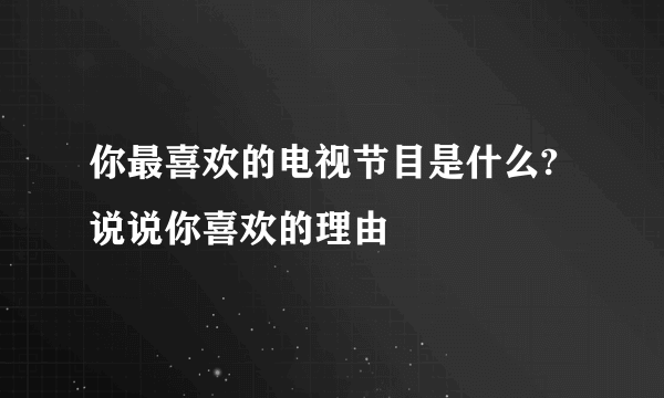 你最喜欢的电视节目是什么?说说你喜欢的理由