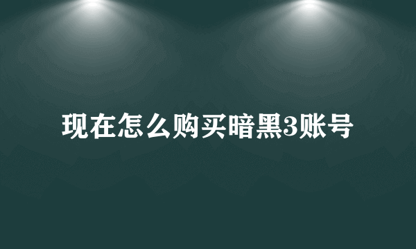 现在怎么购买暗黑3账号