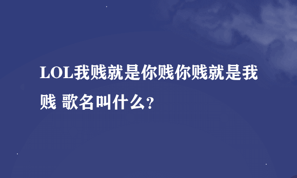 LOL我贱就是你贱你贱就是我贱 歌名叫什么？