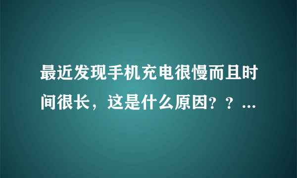 最近发现手机充电很慢而且时间很长，这是什么原因？？是电池问题还是充电器的问题？？（三星S5830）