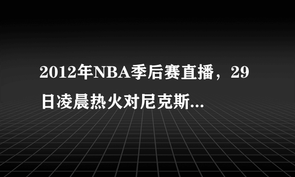 2012年NBA季后赛直播，29日凌晨热火对尼克斯哪里有直播？？