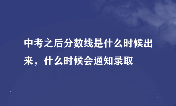 中考之后分数线是什么时候出来，什么时候会通知录取