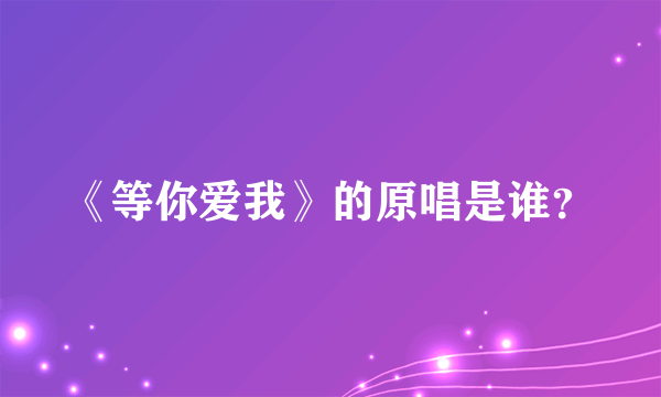 《等你爱我》的原唱是谁？