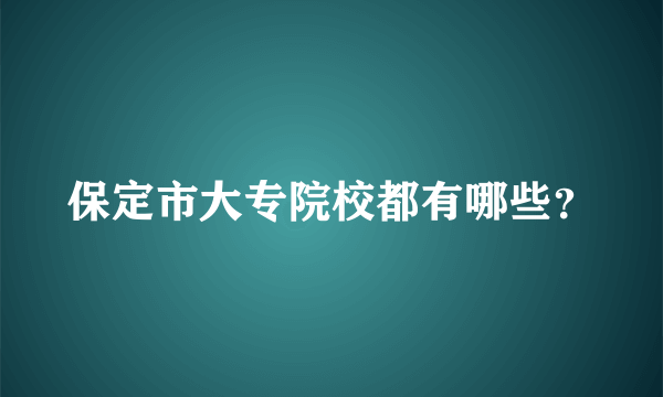 保定市大专院校都有哪些？