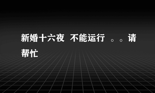 新婚十六夜  不能运行  。。请帮忙