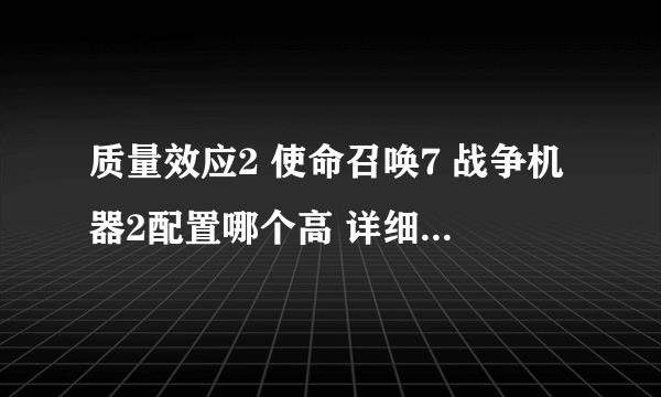 质量效应2 使命召唤7 战争机器2配置哪个高 详细说明 速度