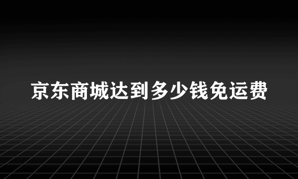 京东商城达到多少钱免运费