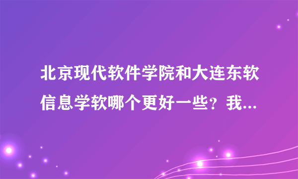 北京现代软件学院和大连东软信息学软哪个更好一些？我是今年的考生，两个学校收分多少？