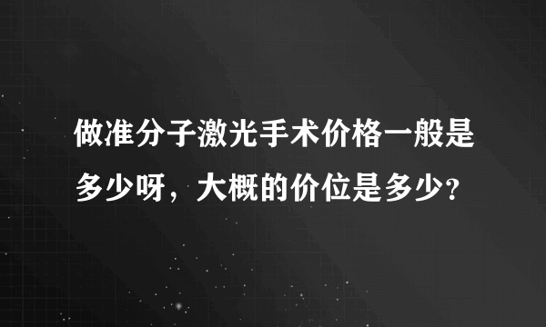 做准分子激光手术价格一般是多少呀，大概的价位是多少？