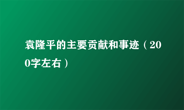 袁隆平的主要贡献和事迹（200字左右）