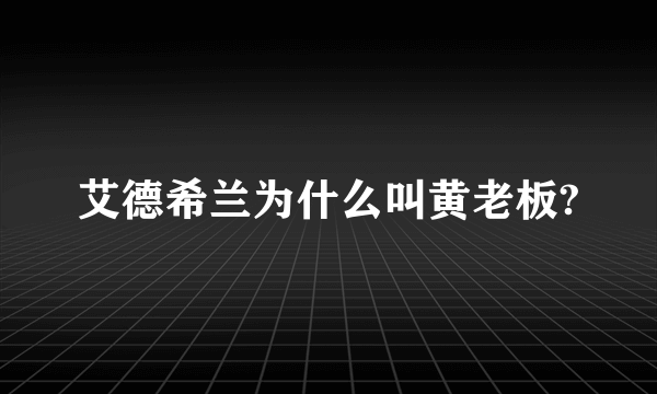 艾德希兰为什么叫黄老板?