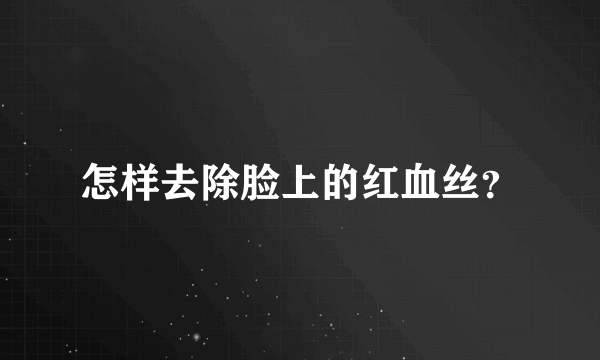 怎样去除脸上的红血丝？