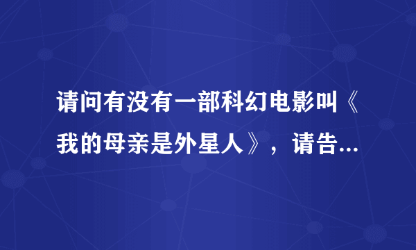 请问有没有一部科幻电影叫《我的母亲是外星人》，请告诉我！谢谢！