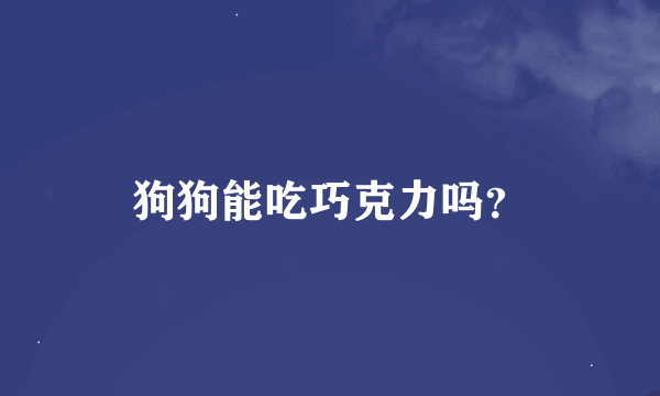 狗狗能吃巧克力吗？