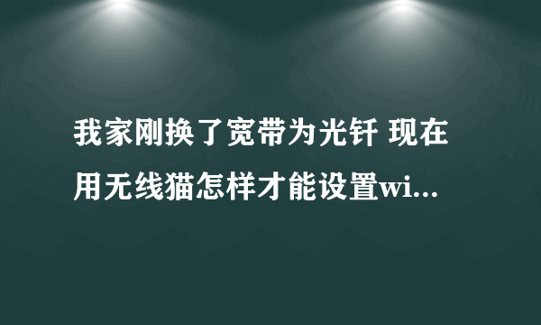 我家刚换了宽带为光钎 现在用无线猫怎样才能设置wifi？ 问了度娘说去个网站192.168.1.1