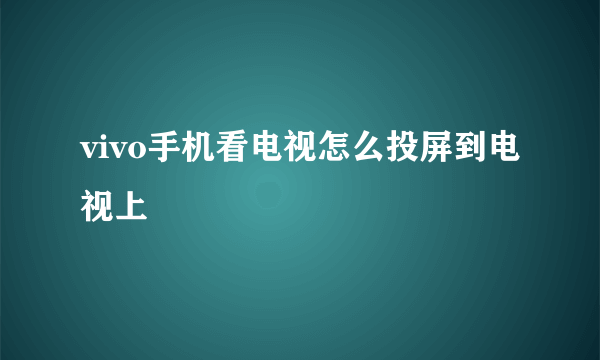 vivo手机看电视怎么投屏到电视上