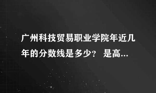 广州科技贸易职业学院年近几年的分数线是多少？ 是高职3+1证书考试的分数线~谢谢