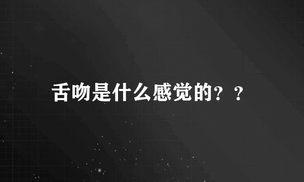 舌吻是什么感觉的？？