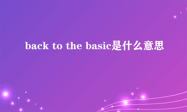 back to the basic是什么意思