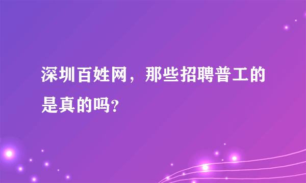 深圳百姓网，那些招聘普工的是真的吗？