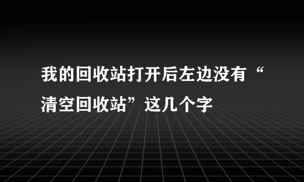 我的回收站打开后左边没有“清空回收站”这几个字