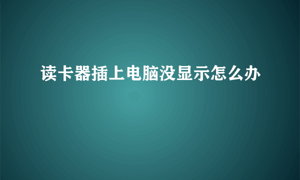 读卡器插上电脑没显示怎么办