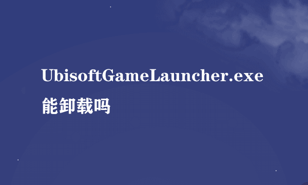 UbisoftGameLauncher.exe能卸载吗