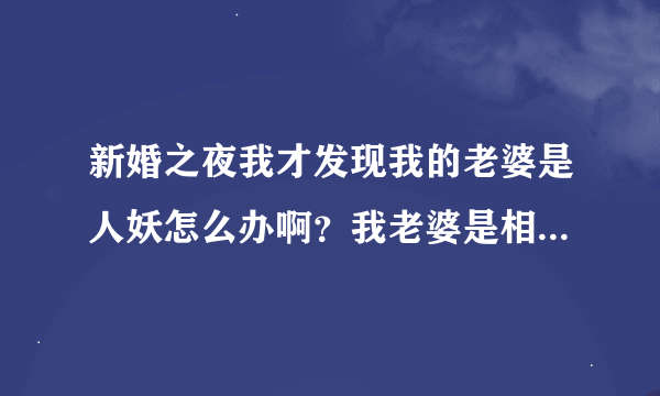 新婚之夜我才发现我的老婆是人妖怎么办啊？我老婆是相亲认识的。。我们只呆了不到一个星期就结婚了呢。。