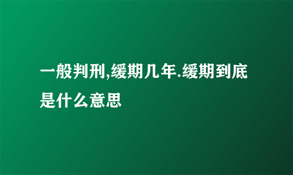 一般判刑,缓期几年.缓期到底是什么意思