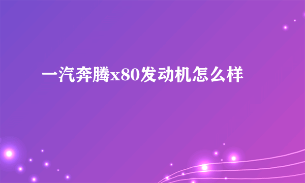 一汽奔腾x80发动机怎么样