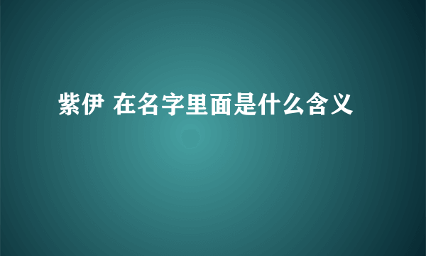 紫伊 在名字里面是什么含义