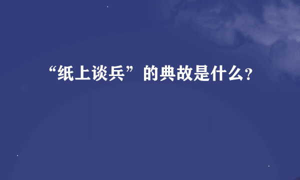 “纸上谈兵”的典故是什么？