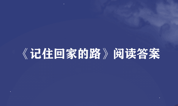 《记住回家的路》阅读答案