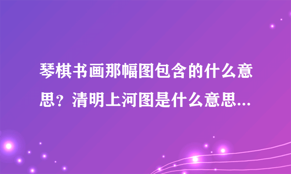 琴棋书画那幅图包含的什么意思？清明上河图是什么意思？十字绣两幅画那幅价值高