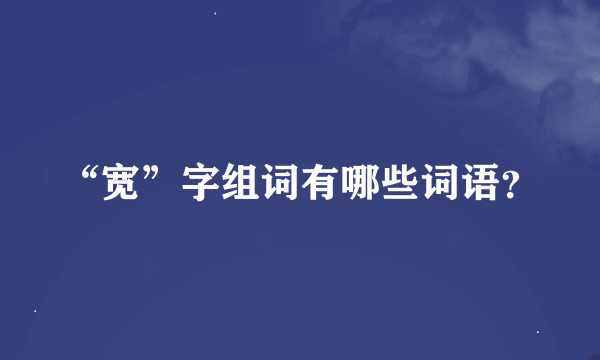 “宽”字组词有哪些词语？