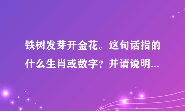 铁树发芽开金花。这句话指的什么生肖或数字？并请说明理由。谢谢！