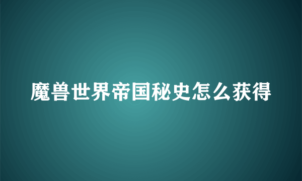 魔兽世界帝国秘史怎么获得