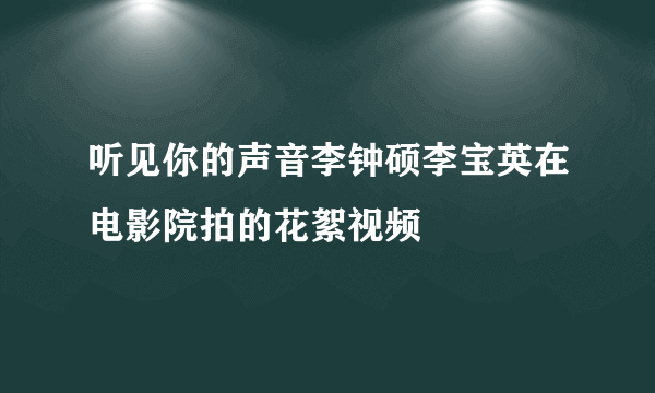 听见你的声音李钟硕李宝英在电影院拍的花絮视频