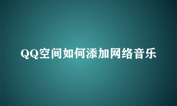 QQ空间如何添加网络音乐