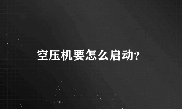 空压机要怎么启动？