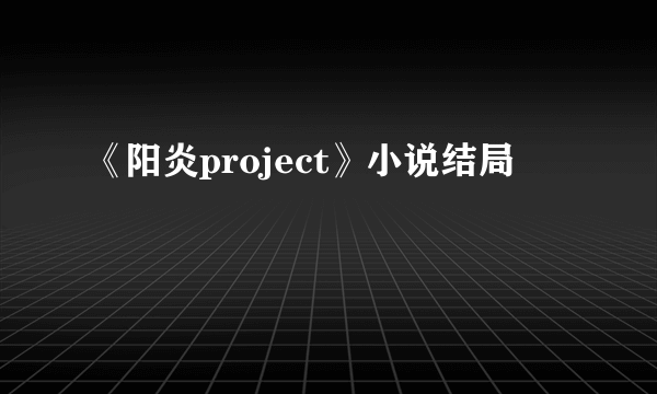 《阳炎project》小说结局