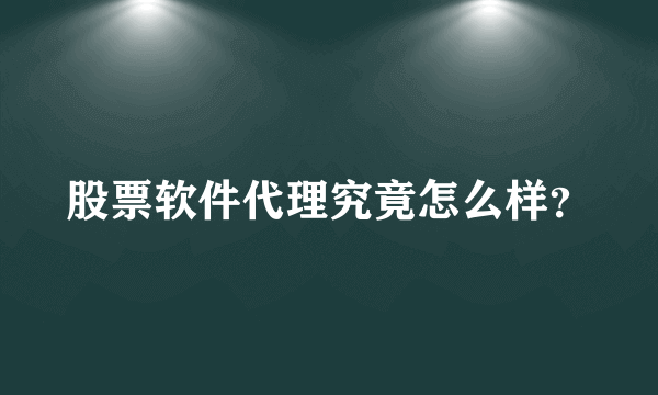 股票软件代理究竟怎么样？