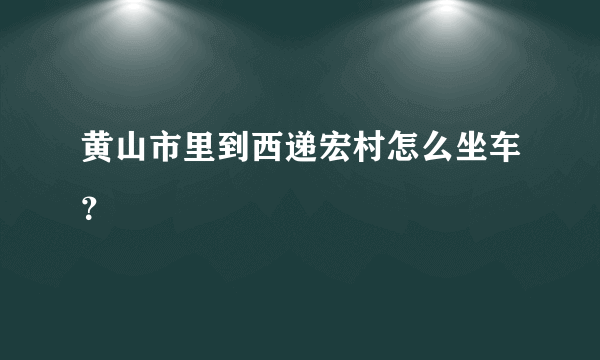 黄山市里到西递宏村怎么坐车？