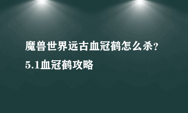 魔兽世界远古血冠鹤怎么杀？5.1血冠鹤攻略