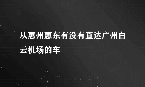 从惠州惠东有没有直达广州白云机场的车