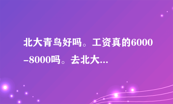 北大青鸟好吗。工资真的6000-8000吗。去北大青鸟学习好吗。（毕业生速进！）