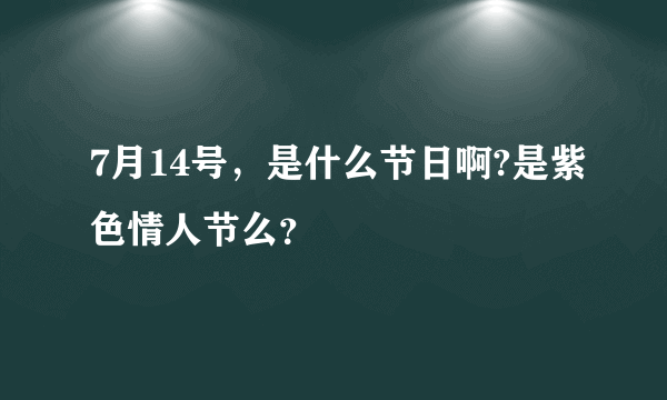 7月14号，是什么节日啊?是紫色情人节么？