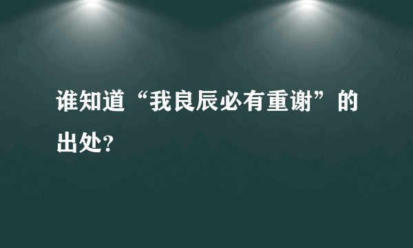 谁知道“我良辰必有重谢”的出处？