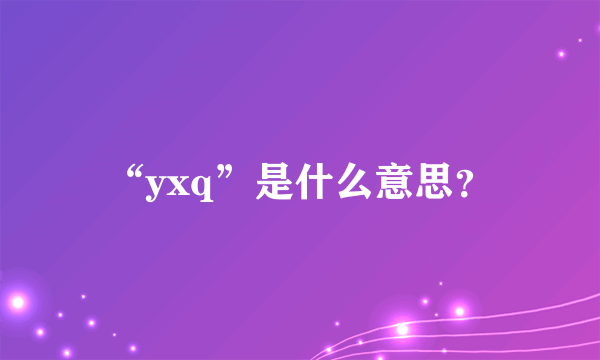 “yxq”是什么意思？