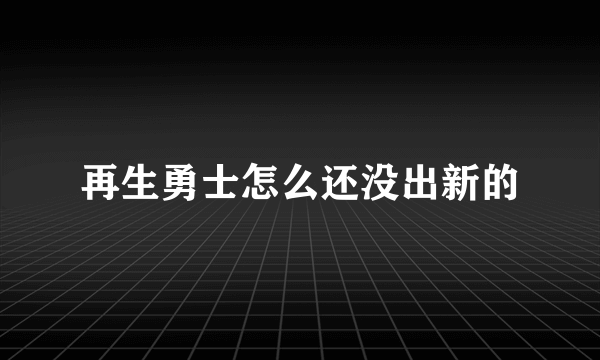 再生勇士怎么还没出新的